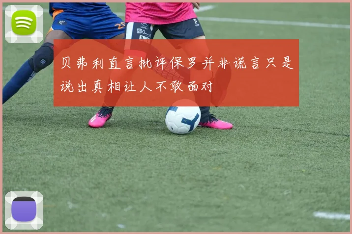 贝弗利直言批评保罗并非谎言只是说出真相让人不敢面对