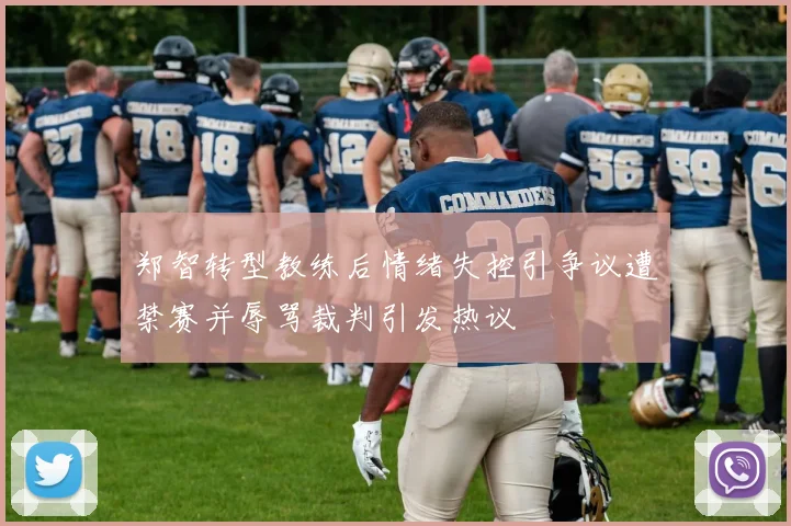 郑智转型教练后情绪失控引争议遭禁赛并辱骂裁判引发热议