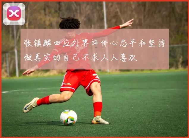 张镇麟回应外界评价心态平和坚持做真实的自己不求人人喜欢