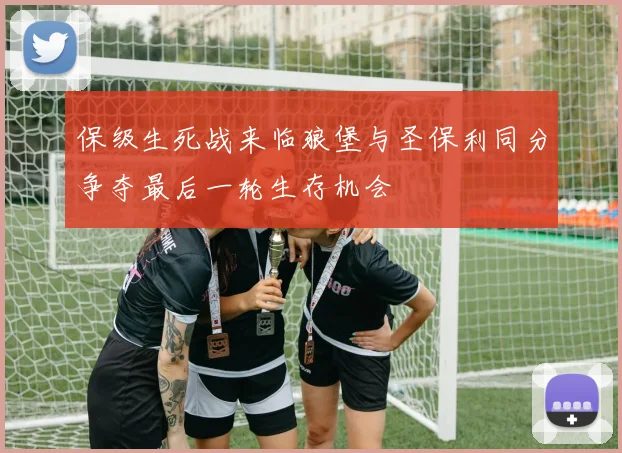 保级生死战来临狼堡与圣保利同分争夺最后一轮生存机会