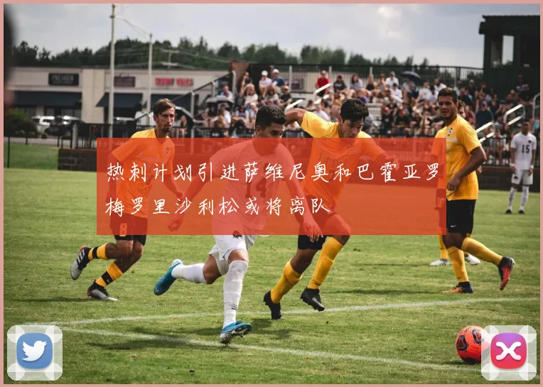 热刺计划引进萨维尼奥和巴霍亚罗梅罗里沙利松或将离队